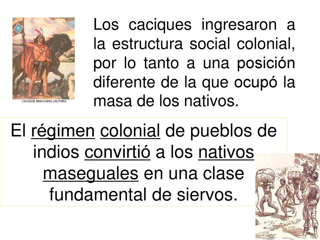 Los caciques ingresaron a la estructura social colonial, por lo tanto a una posición diferente de la que ocupó la masa de los nativos.