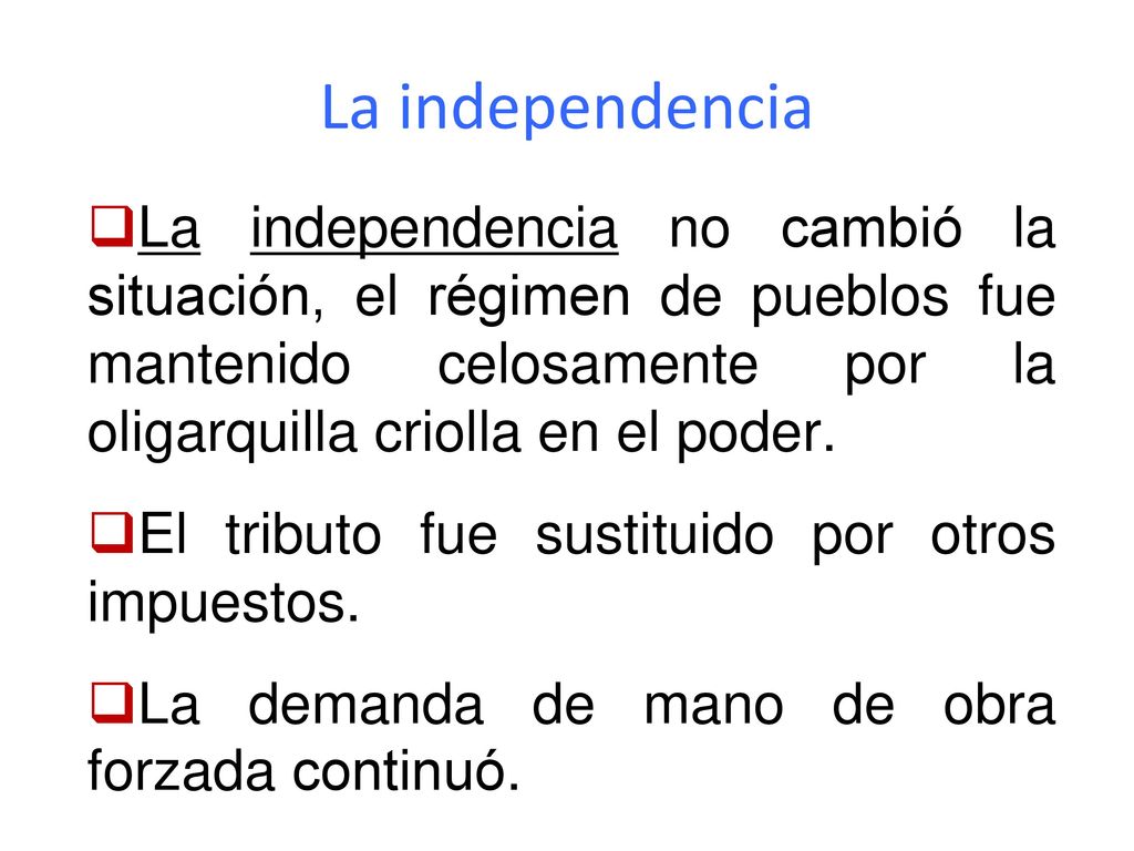 La independencia La independencia no cambió la situación, el régimen de pueblos fue mantenido celosamente por la oligarquilla criolla en el poder.