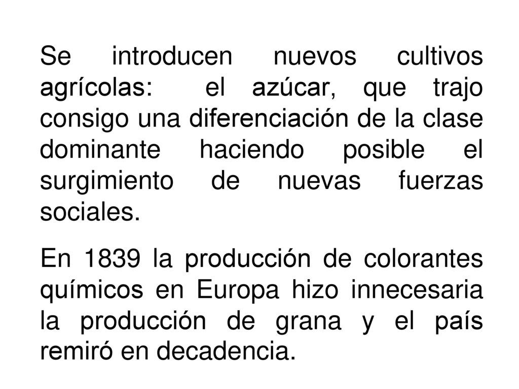 Se introducen nuevos cultivos agrícolas: el azúcar, que trajo consigo una diferenciación de la clase dominante haciendo posible el surgimiento de nuevas fuerzas sociales.