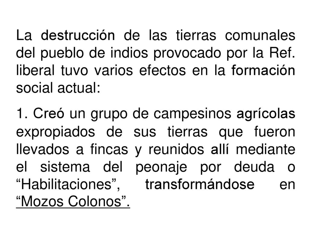 La destrucción de las tierras comunales del pueblo de indios provocado por la Ref. liberal tuvo varios efectos en la formación social actual: