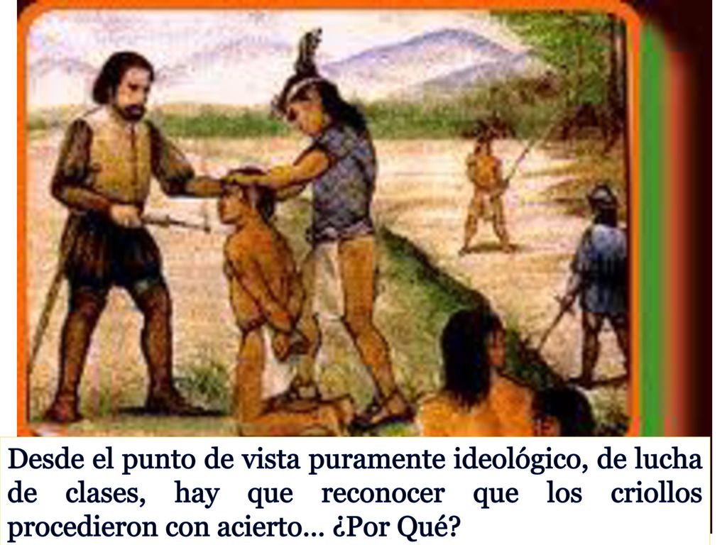 Desde el punto de vista puramente ideológico, de lucha de clases, hay que reconocer que los criollos procedieron con acierto… ¿Por Qué