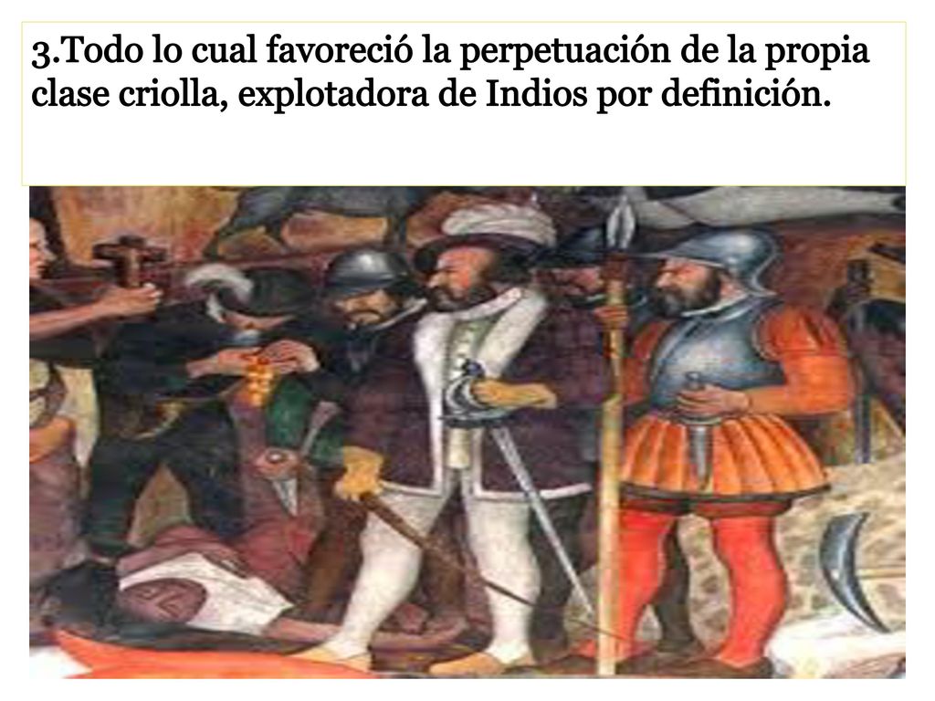 3.Todo lo cual favoreció la perpetuación de la propia clase criolla, explotadora de Indios por definición.