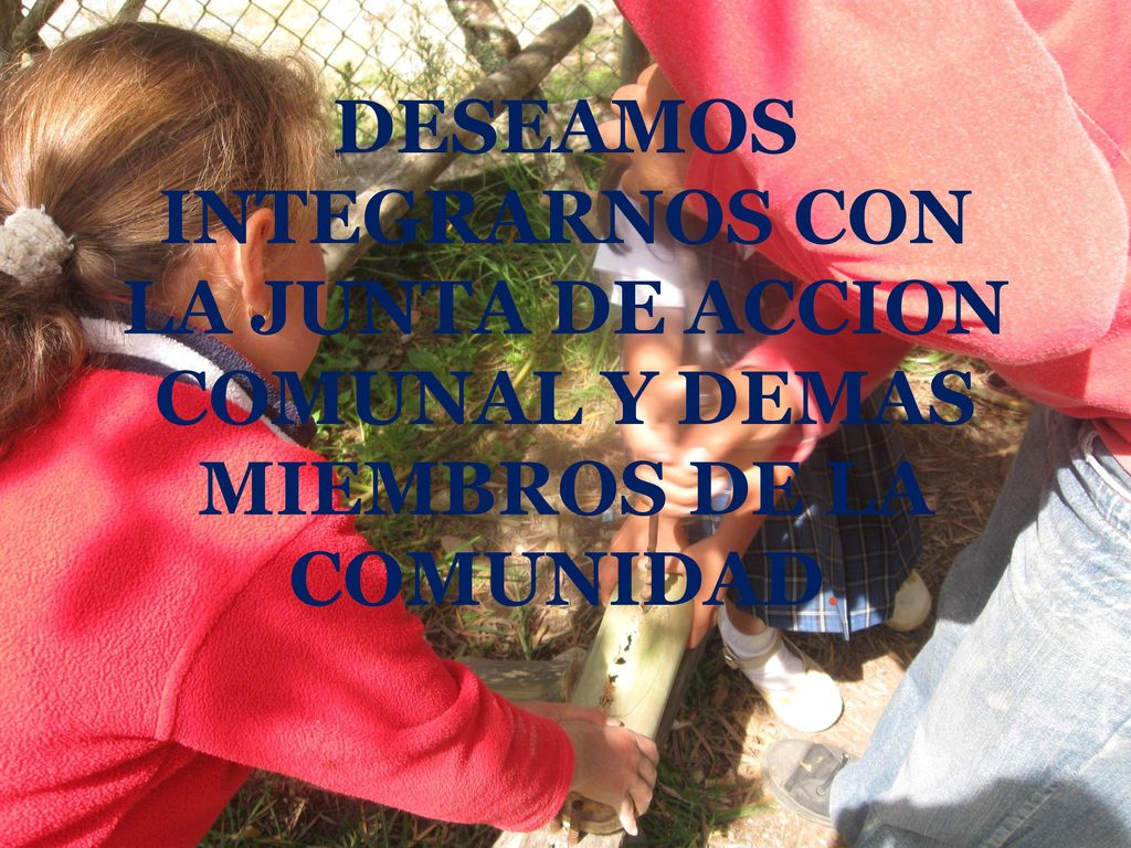 DESEAMOS INTEGRARNOS CON LA JUNTA DE ACCION COMUNAL Y DEMAS MIEMBROS DE LA COMUNIDAD.