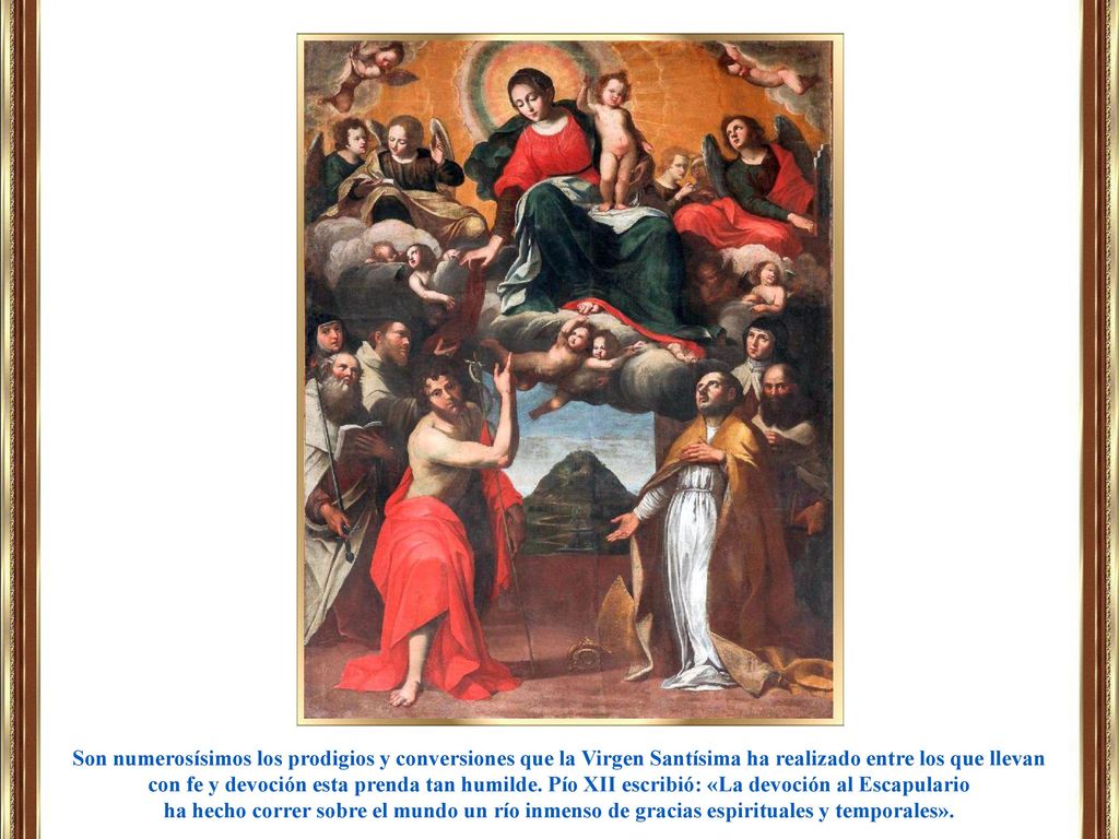 Son numerosísimos los prodigios y conversiones que la Virgen Santísima ha realizado entre los que llevan con fe y devoción esta prenda tan humilde. Pío XII escribió: «La devoción al Escapulario