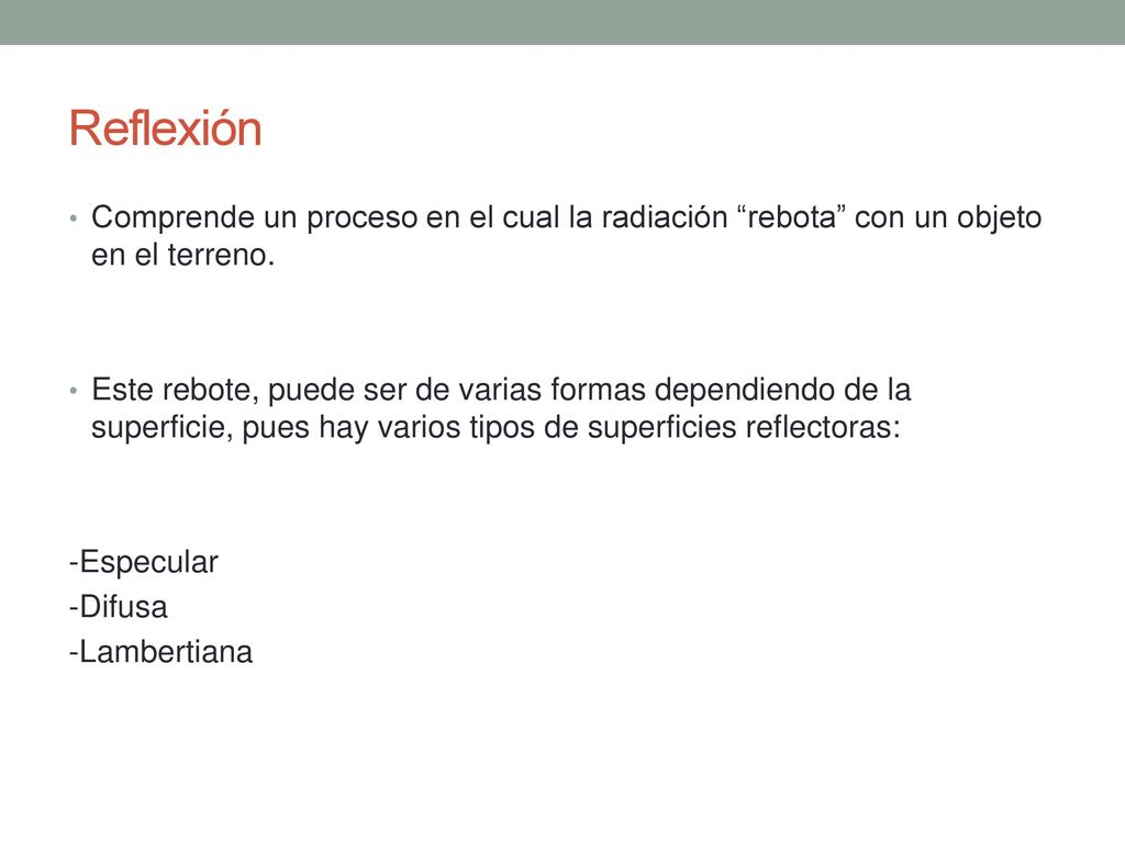 Reflexión Comprende un proceso en el cual la radiación rebota con un objeto en el terreno.