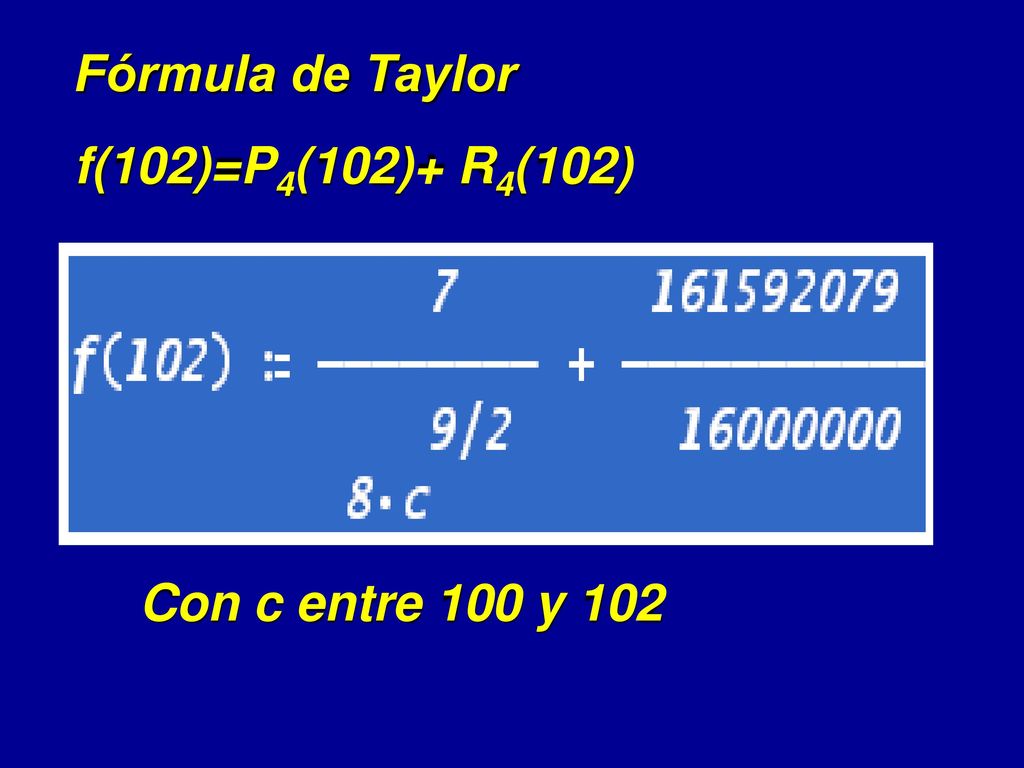 Fórmula de Taylor f(102)=P4(102)+ R4(102) Con c entre 100 y 102