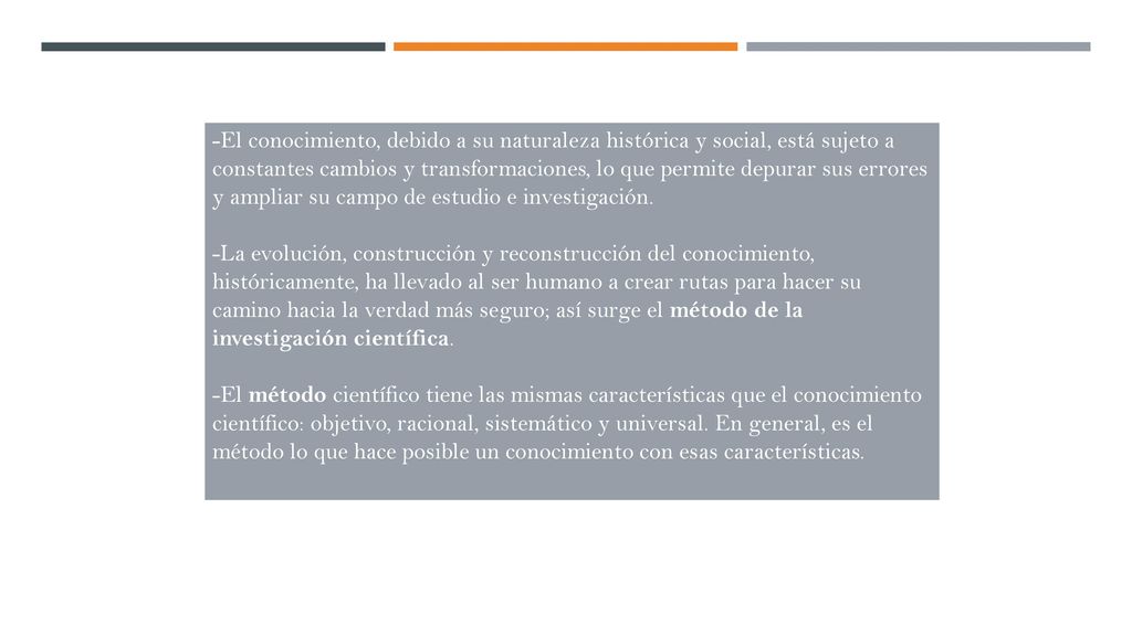 -El conocimiento, debido a su naturaleza histórica y social, está sujeto a constantes cambios y transformaciones, lo que permite depurar sus errores y ampliar su campo de estudio e investigación.