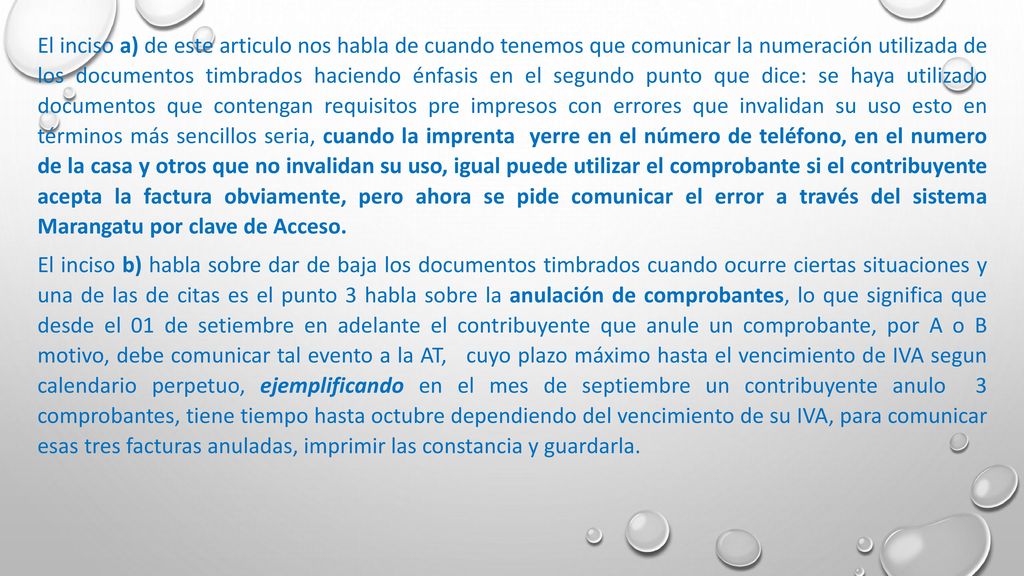 El inciso a) de este articulo nos habla de cuando tenemos que comunicar la numeración utilizada de los documentos timbrados haciendo énfasis en el segundo punto que dice: se haya utilizado documentos que contengan requisitos pre impresos con errores que invalidan su uso esto en términos más sencillos seria, cuando la imprenta yerre en el número de teléfono, en el numero de la casa y otros que no invalidan su uso, igual puede utilizar el comprobante si el contribuyente acepta la factura obviamente, pero ahora se pide comunicar el error a través del sistema Marangatu por clave de Acceso.