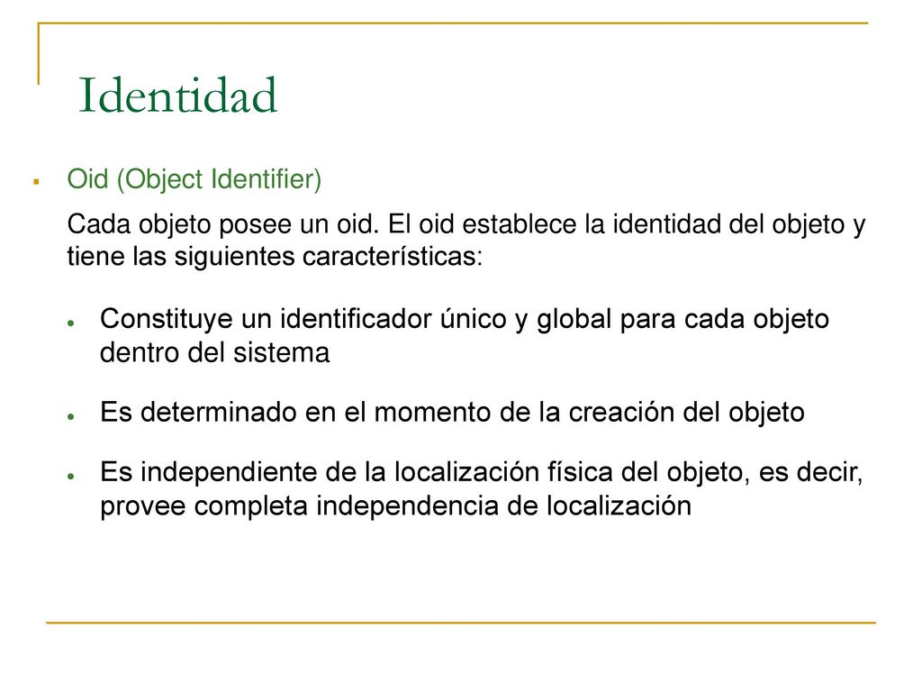 Identidad Oid (Object Identifier) Cada objeto posee un oid. El oid establece la identidad del objeto y tiene las siguientes características:
