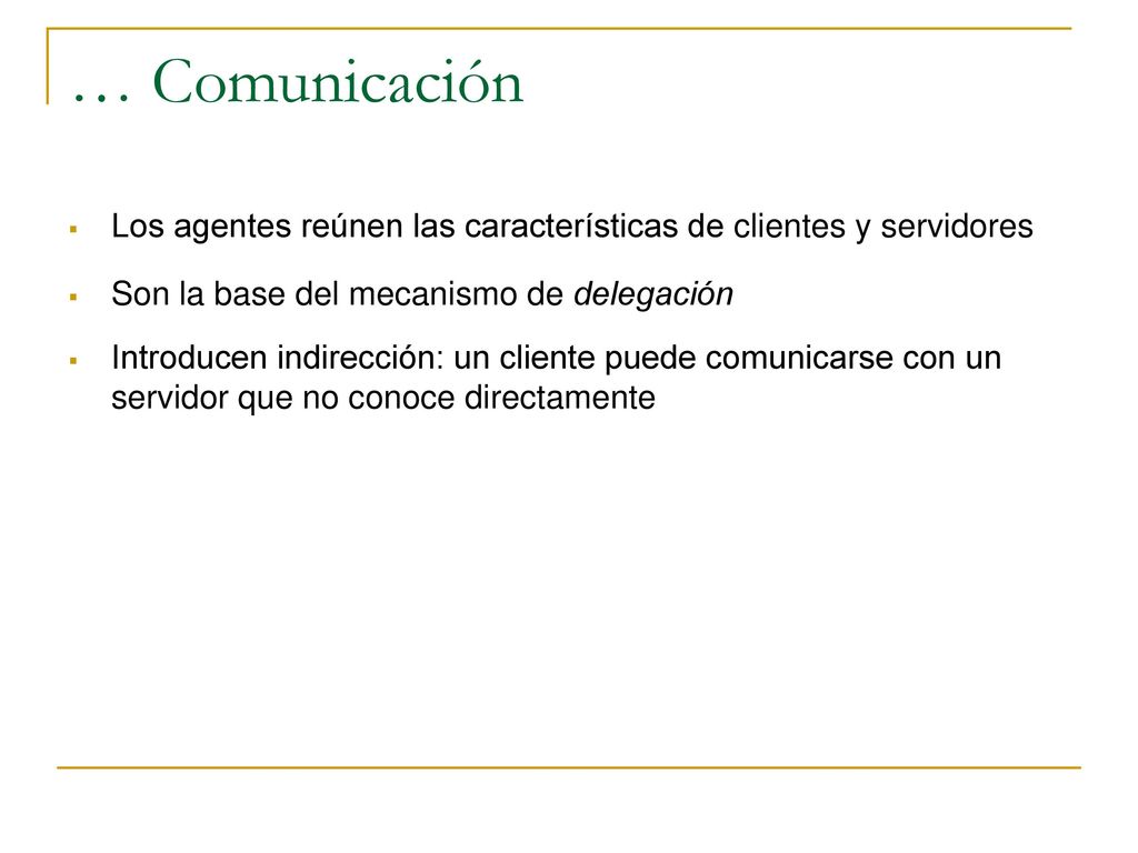 … Comunicación Los agentes reúnen las características de clientes y servidores. Son la base del mecanismo de delegación.