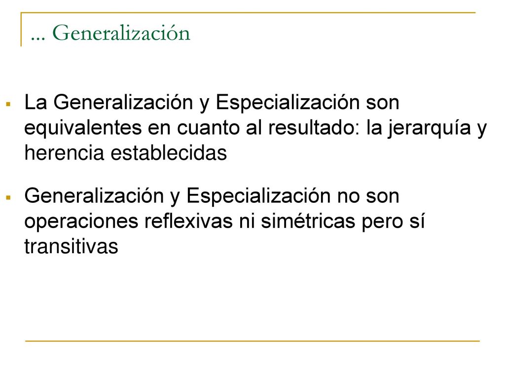 ... Generalización La Generalización y Especialización son equivalentes en cuanto al resultado: la jerarquía y herencia establecidas.