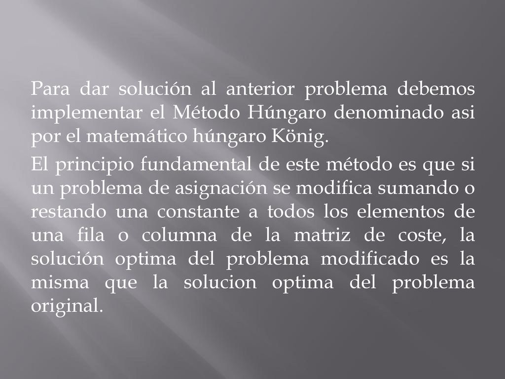 Para dar solución al anterior problema debemos implementar el Método Húngaro denominado asi por el matemático húngaro König.