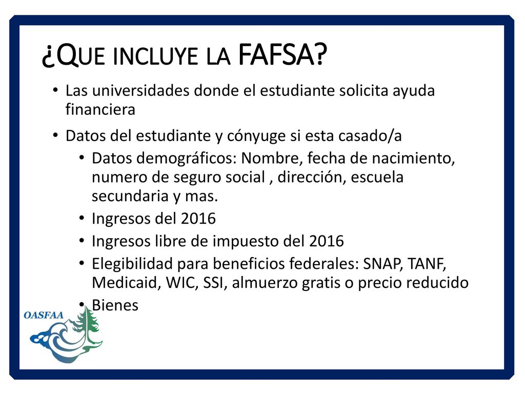 ¿Que incluye la FAFSA Las universidades donde el estudiante solicita ayuda financiera. Datos del estudiante y cónyuge si esta casado/a.