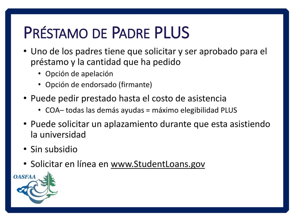 Préstamo de Padre PLUS Uno de los padres tiene que solicitar y ser aprobado para el préstamo y la cantidad que ha pedido.