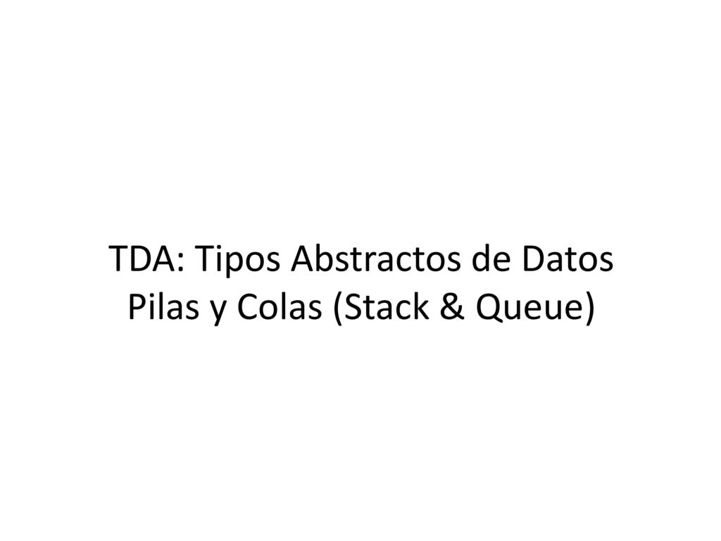 TDA: Tipos Abstractos de Datos Pilas y Colas (Stack & Queue)