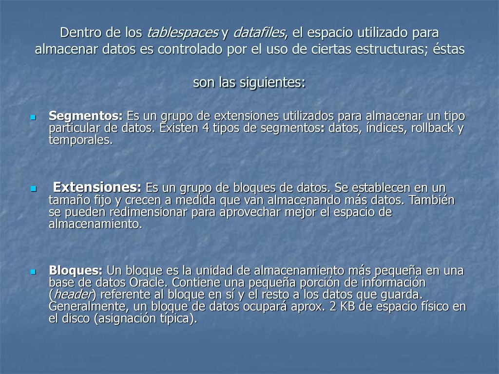 Dentro de los tablespaces y datafiles, el espacio utilizado para almacenar datos es controlado por el uso de ciertas estructuras; éstas son las siguientes: