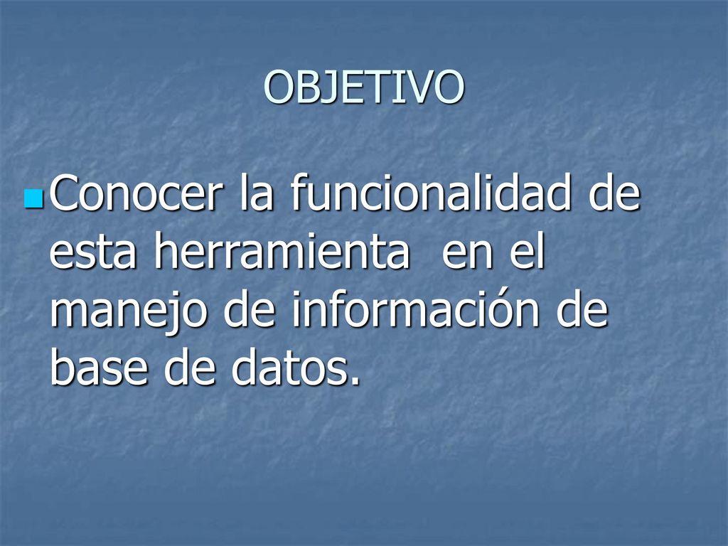 OBJETIVO Conocer la funcionalidad de esta herramienta en el manejo de información de base de datos.