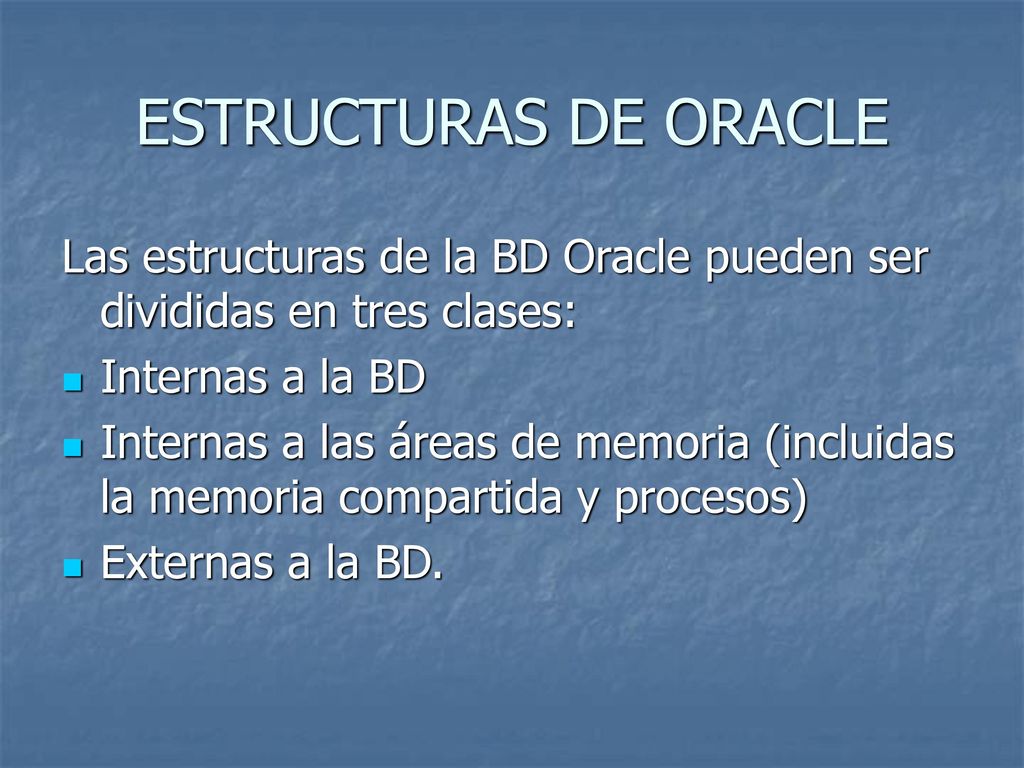 ESTRUCTURAS DE ORACLE Las estructuras de la BD Oracle pueden ser divididas en tres clases: Internas a la BD.