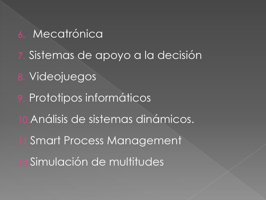 Mecatrónica Sistemas de apoyo a la decisión. Videojuegos. Prototipos informáticos. Análisis de sistemas dinámicos.