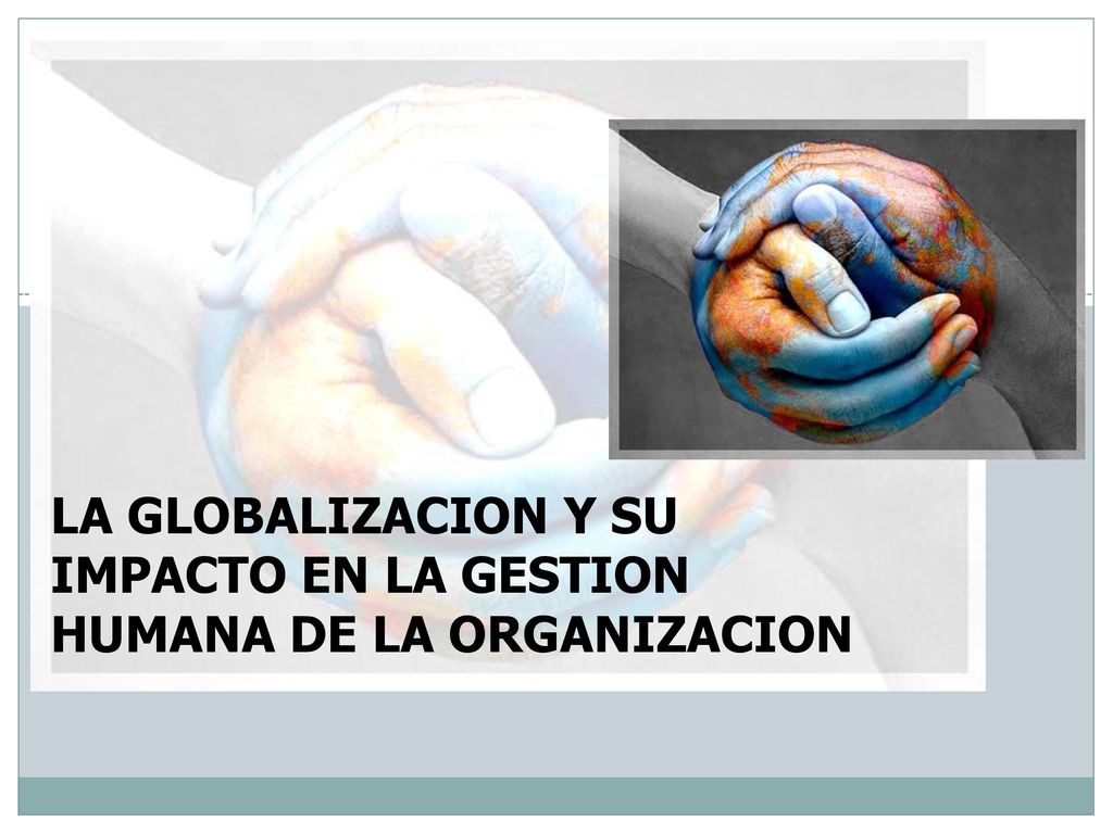 LA GLOBALIZACION Y SU IMPACTO EN LA GESTION HUMANA DE LA ORGANIZACION