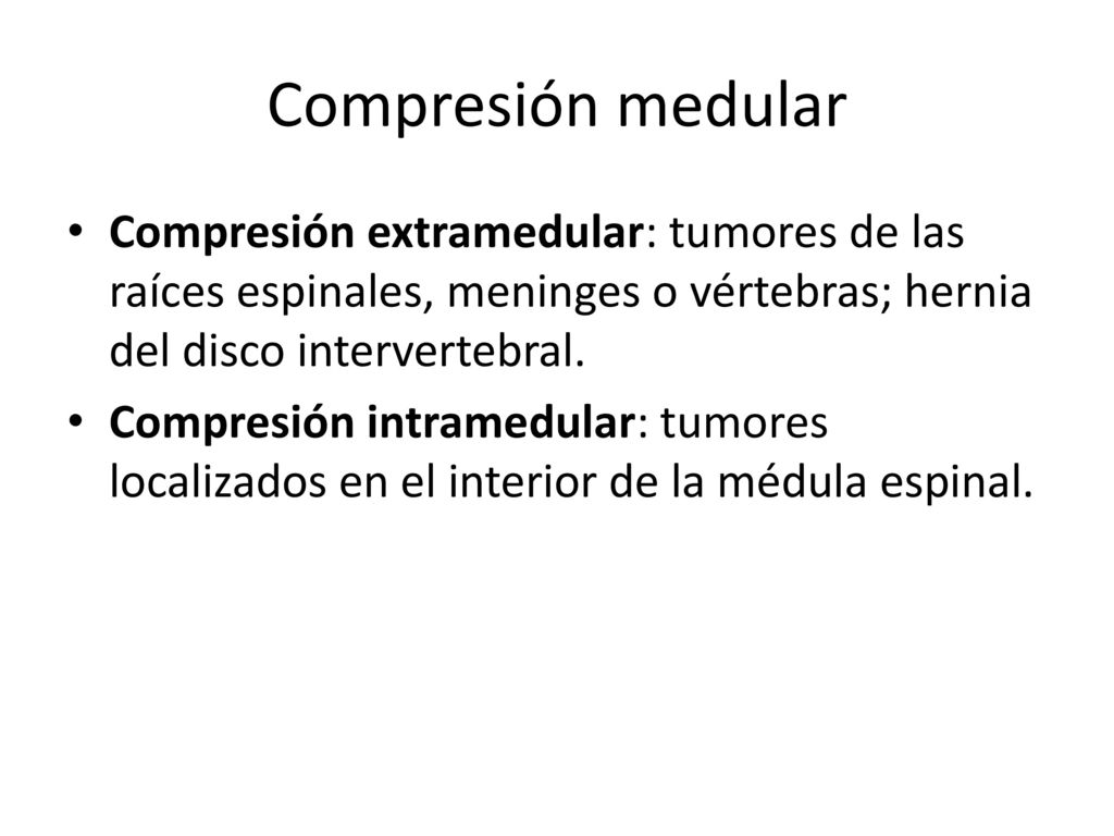Compresión medular Compresión extramedular: tumores de las raíces espinales, meninges o vértebras; hernia del disco intervertebral.