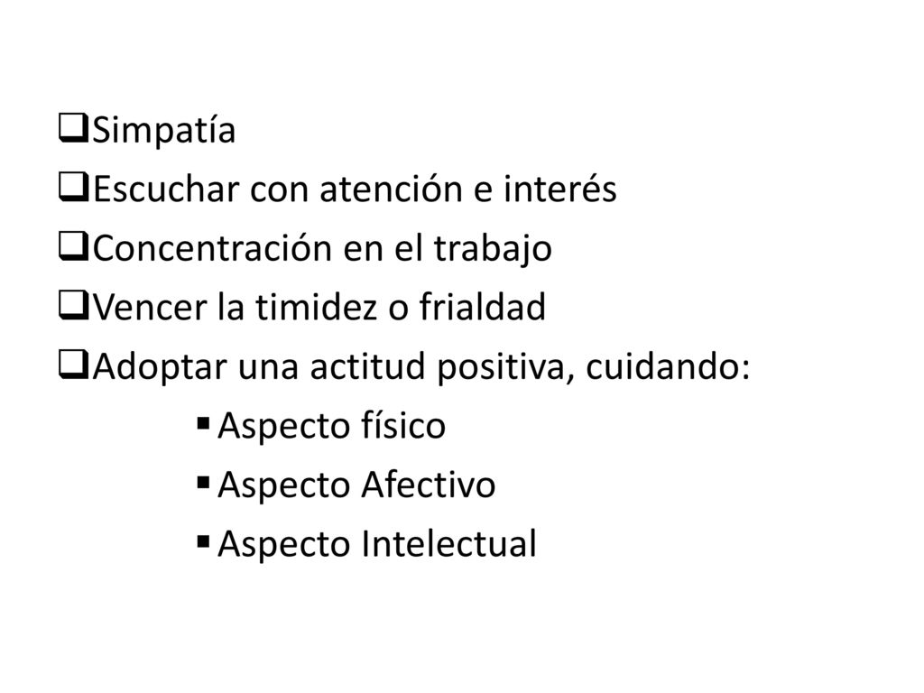 Simpatía Escuchar con atención e interés. Concentración en el trabajo. Vencer la timidez o frialdad.