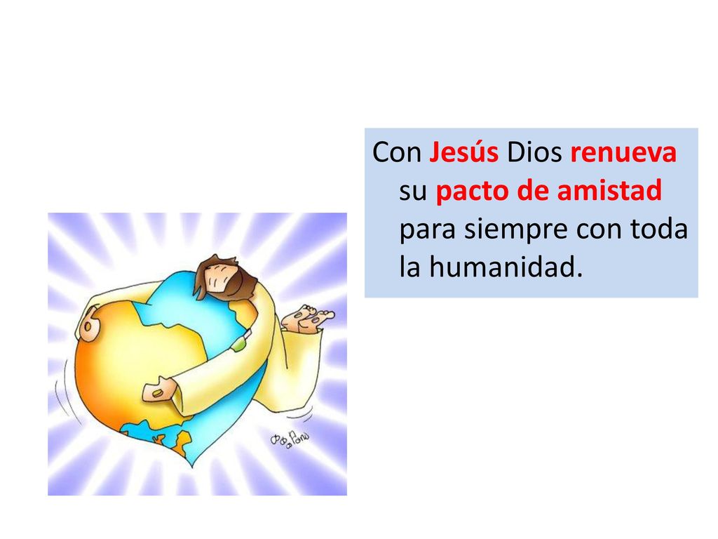 Con Jesús Dios renueva su pacto de amistad para siempre con toda la humanidad.