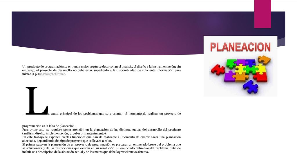 Un producto de programación se entiende mejor según se desarrollan el análisis, el diseño y la instrumentación; sin embargo, el proyecto de desarrollo no debe estar supeditado a la disponibilidad de suficiente información para iniciar la planeación preliminar.