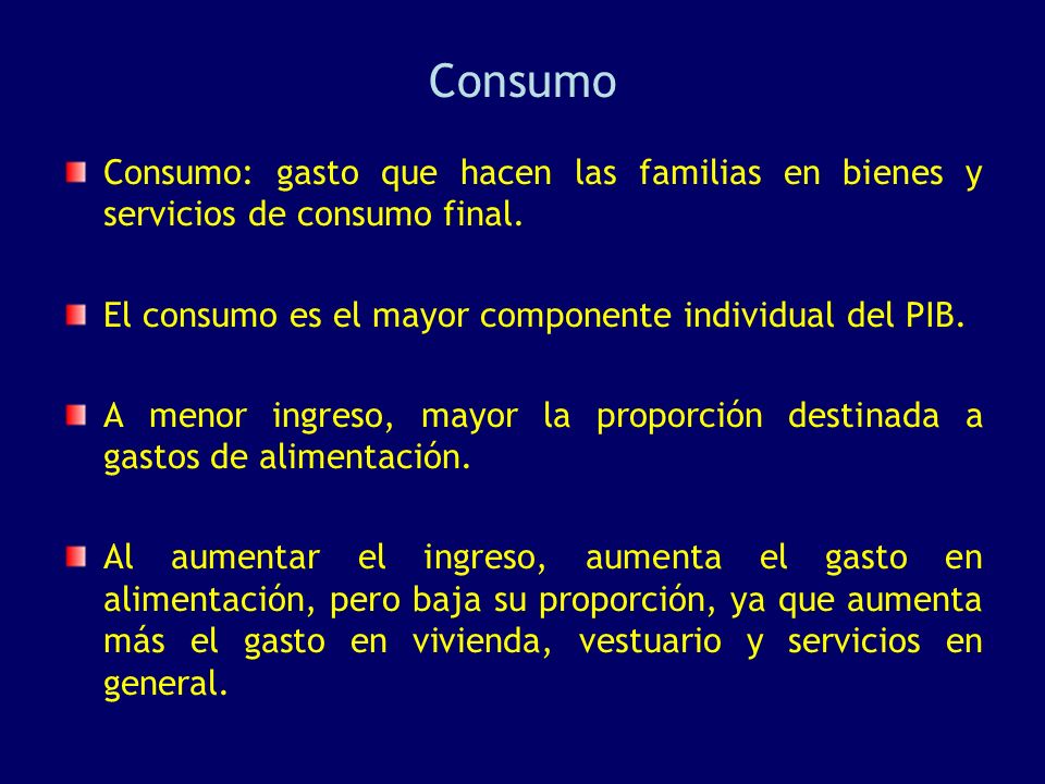Consumo Consumo: gasto que hacen las familias en bienes y servicios de consumo final. El consumo es el mayor componente individual del PIB.