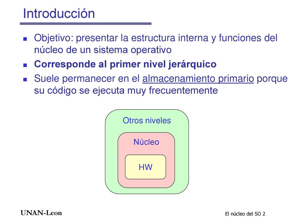 Introducción Objetivo: presentar la estructura interna y funciones del núcleo de un sistema operativo.