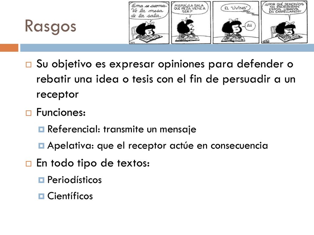 Rasgos Su objetivo es expresar opiniones para defender o rebatir una idea o tesis con el fin de persuadir a un receptor.