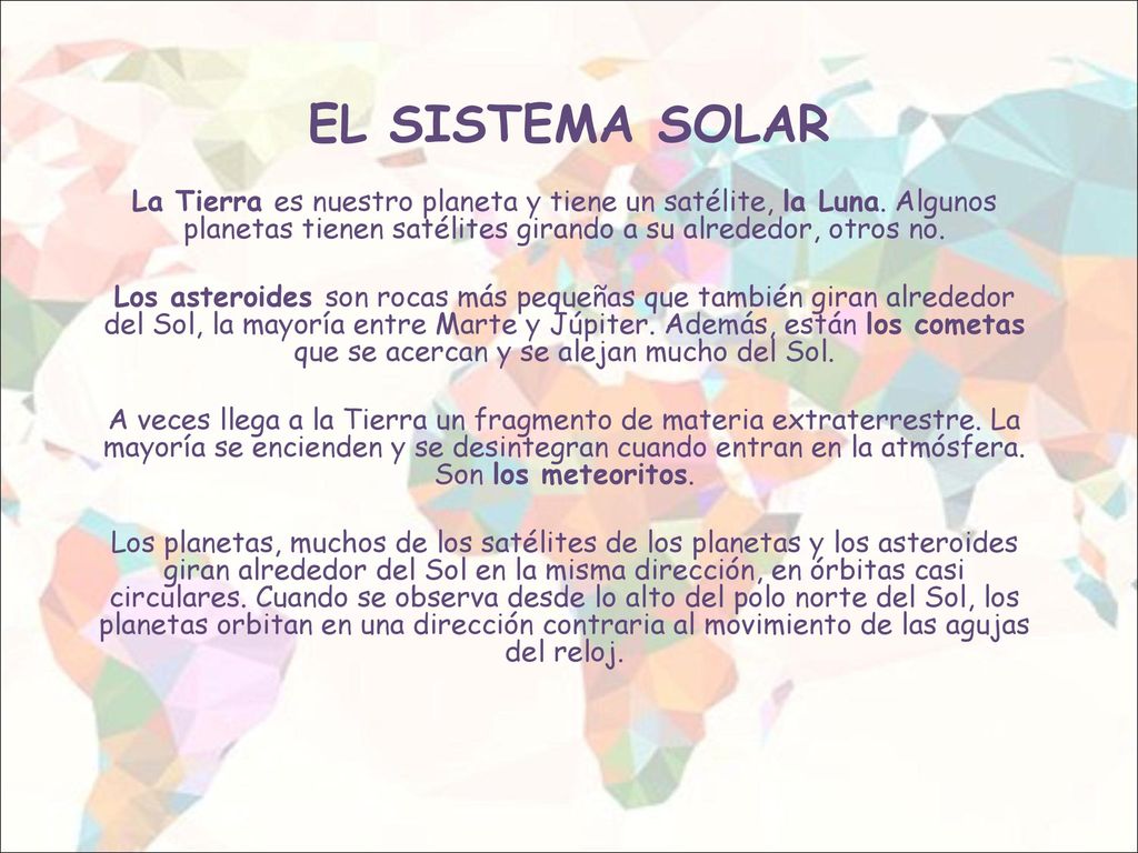 EL SISTEMA SOLAR La Tierra es nuestro planeta y tiene un satélite, la Luna. Algunos planetas tienen satélites girando a su alrededor, otros no.