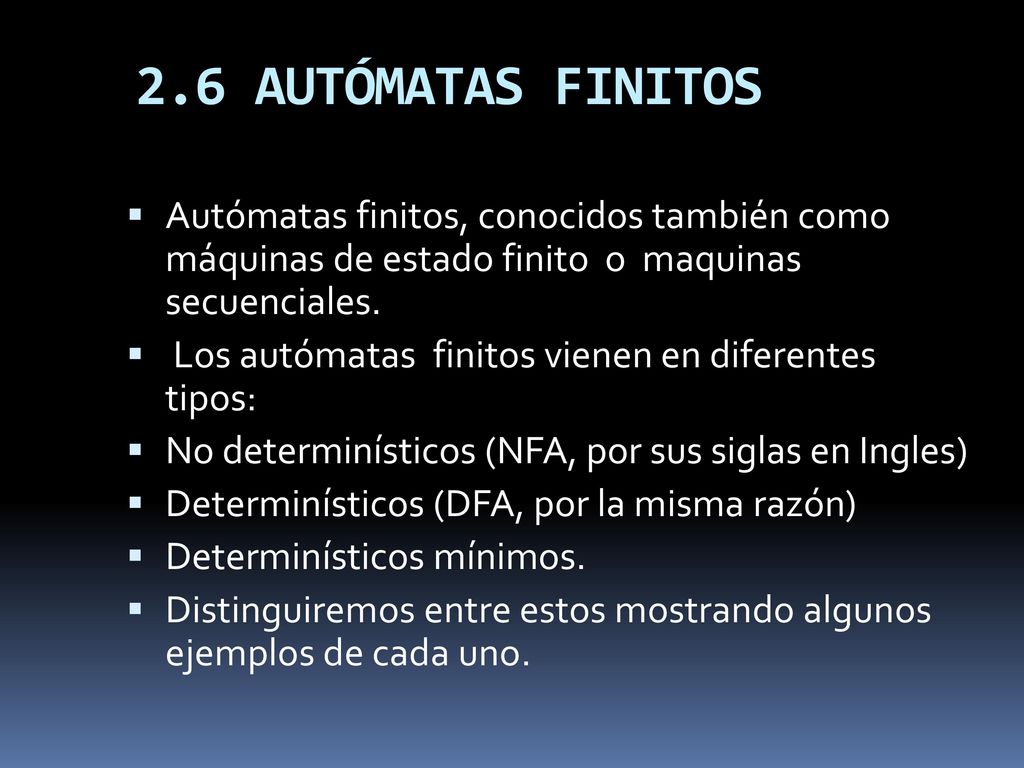 2.6 AUTÓMATAS FINITOS Autómatas finitos, conocidos también como máquinas de estado finito o maquinas secuenciales.