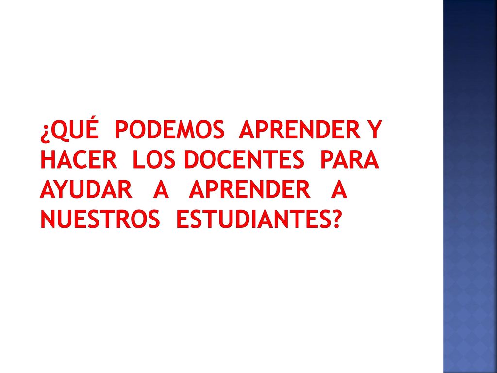 ¿QUÉ PODEMOS APRENDER y hacer LOS DOCENTES PARA AYUDAR A APRENDER A NUESTROS ESTUDIANTES