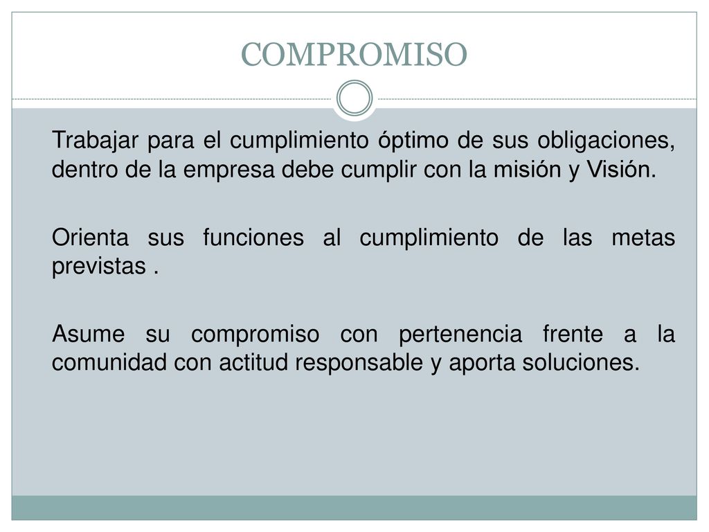 COMPROMISO Trabajar para el cumplimiento óptimo de sus obligaciones, dentro de la empresa debe cumplir con la misión y Visión.
