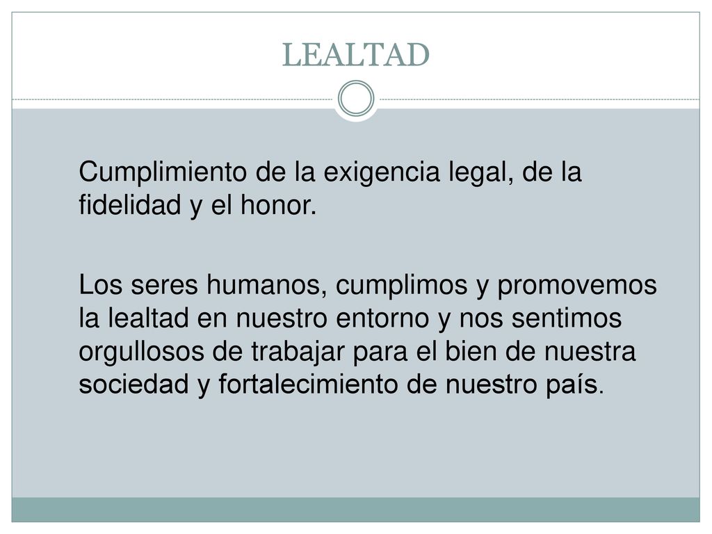 LEALTAD Cumplimiento de la exigencia legal, de la fidelidad y el honor.