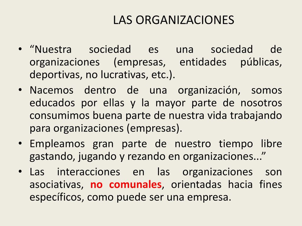LAS ORGANIZACIONES Nuestra sociedad es una sociedad de organizaciones (empresas, entidades públicas, deportivas, no lucrativas, etc.).