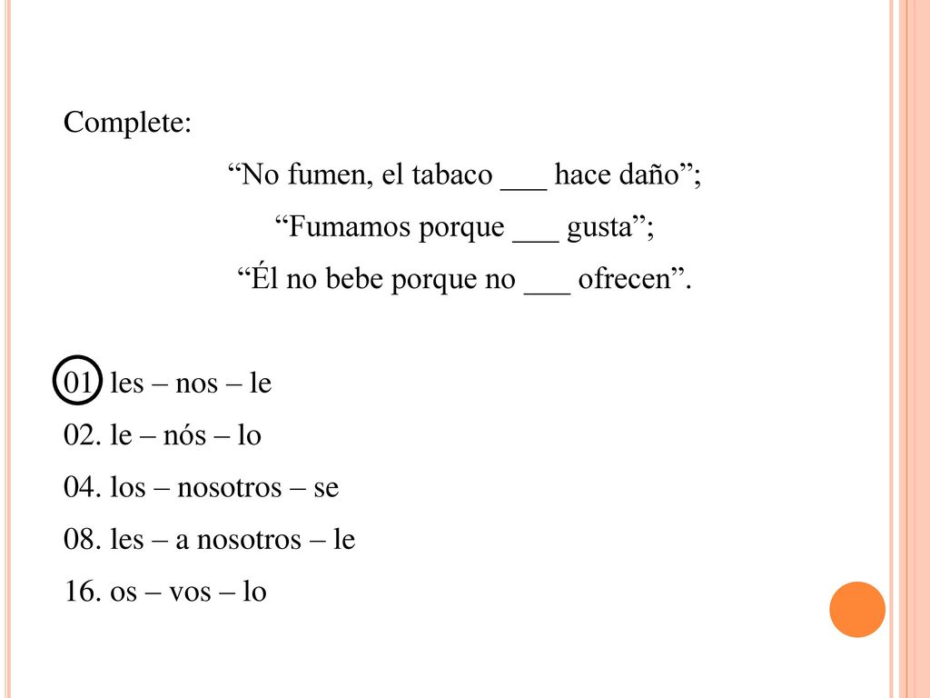 No fumen, el tabaco ___ hace daño ; Fumamos porque ___ gusta ;