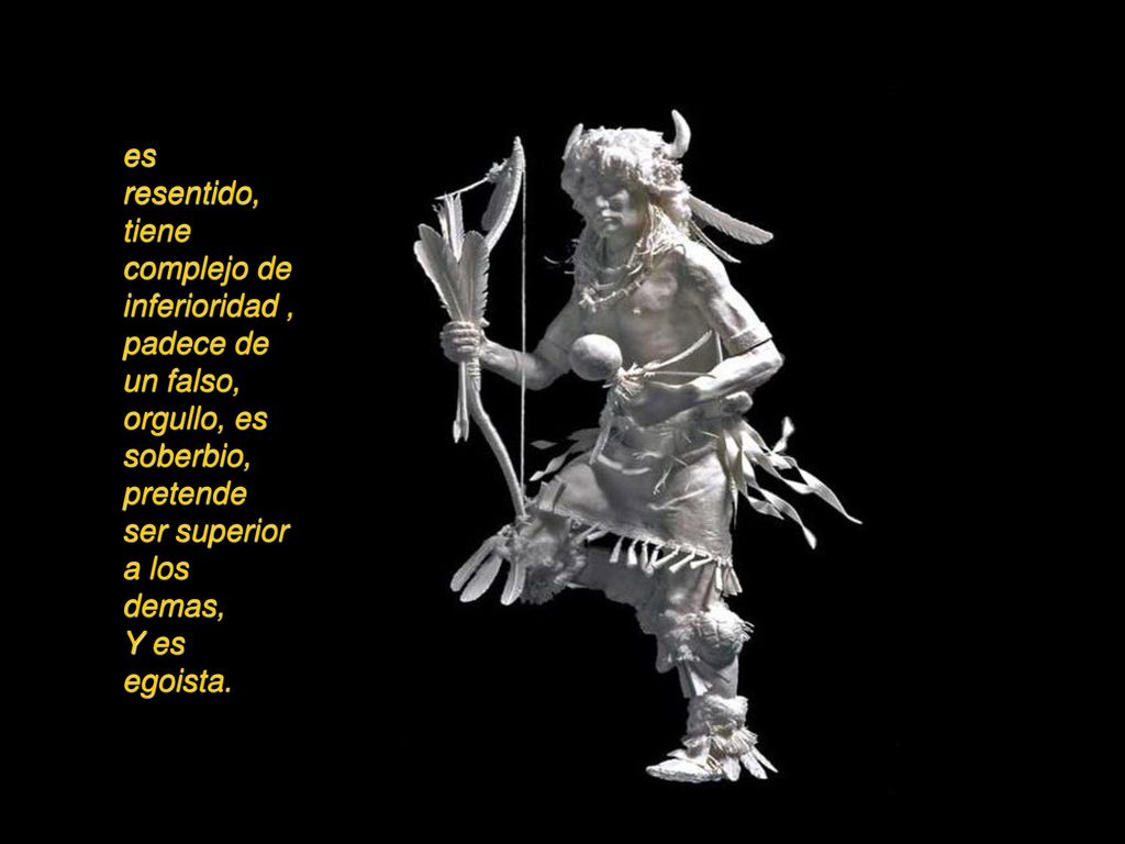 es resentido, tiene complejo de inferioridad , padece de un falso, orgullo, es soberbio, pretende ser superior