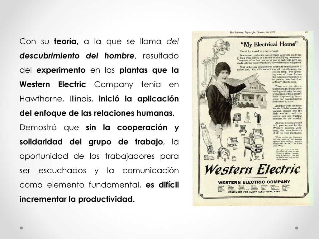 Con su teoría, a la que se llama del descubrimiento del hombre, resultado del experimento en las plantas que la Western Electric Company tenía en Hawthorne, Illinois, inició la aplicación del enfoque de las relaciones humanas.