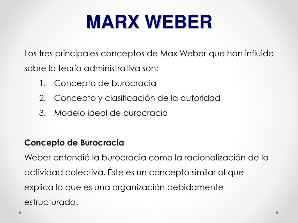 MARX WEBER Los tres principales conceptos de Max Weber que han influido sobre la teoría administrativa son: