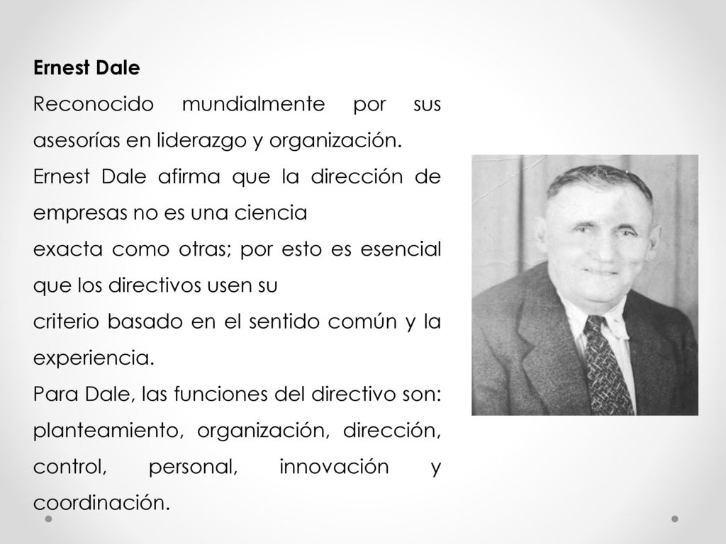 Ernest Dale Reconocido mundialmente por sus asesorías en liderazgo y organización. Ernest Dale afirma que la dirección de empresas no es una ciencia.