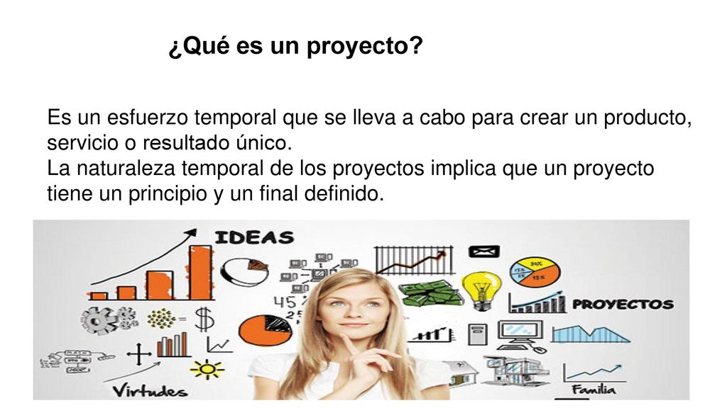 ¿Qué es un proyecto Es un esfuerzo temporal que se lleva a cabo para crear un producto, servicio o resultado único.