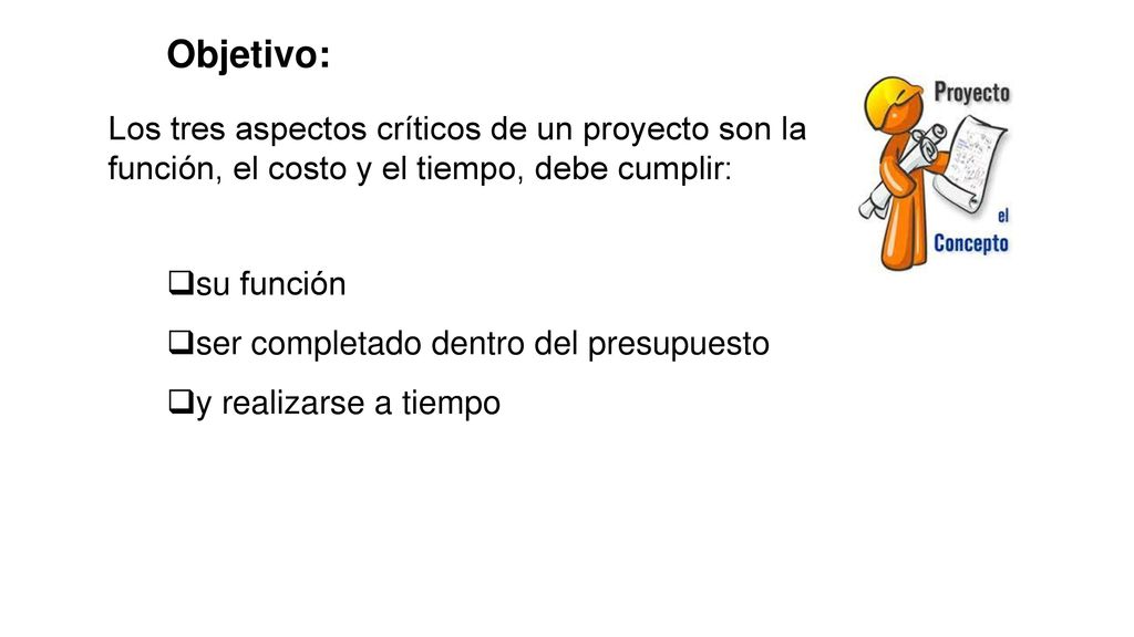 Objetivo: Los tres aspectos críticos de un proyecto son la función, el costo y el tiempo, debe cumplir: