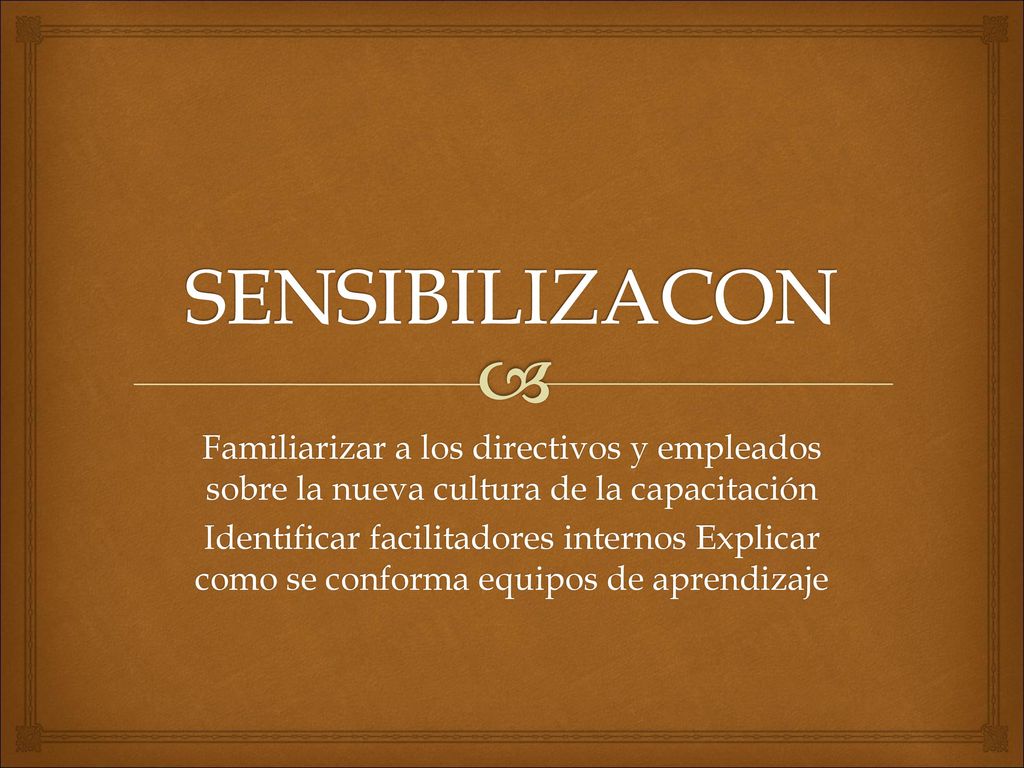 SENSIBILIZACON Familiarizar a los directivos y empleados sobre la nueva cultura de la capacitación.