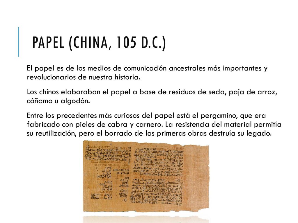 Papel (China, 105 d.C.) El papel es de los medios de comunicación ancestrales más importantes y revolucionarios de nuestra historia.
