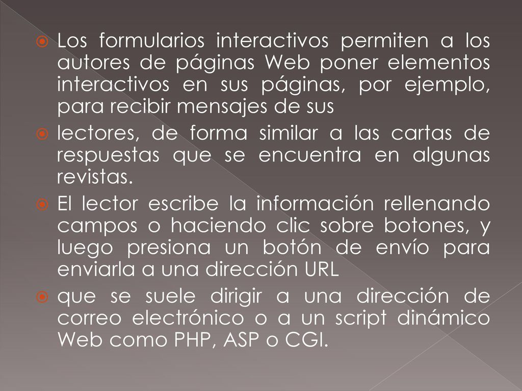 Los formularios interactivos permiten a los autores de páginas Web poner elementos interactivos en sus páginas, por ejemplo, para recibir mensajes de sus