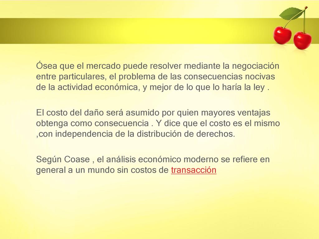 Ósea que el mercado puede resolver mediante la negociación entre particulares, el problema de las consecuencias nocivas de la actividad económica, y mejor de lo que lo haría la ley .