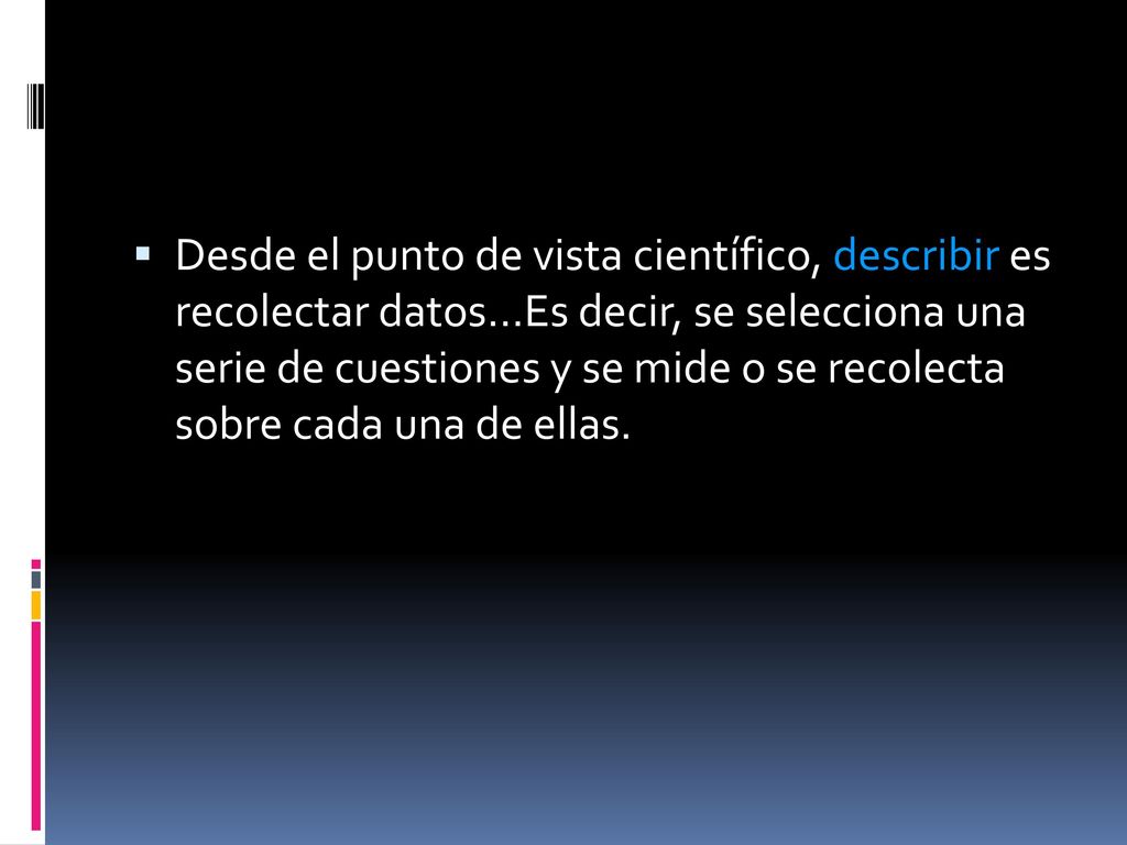 Desde el punto de vista científico, describir es recolectar datos…Es decir, se selecciona una serie de cuestiones y se mide o se recolecta sobre cada una de ellas.