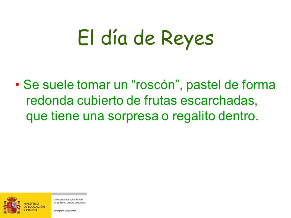 El día de Reyes • Se suele tomar un roscón , pastel de forma redonda cubierto de frutas escarchadas, que tiene una sorpresa o regalito dentro.
